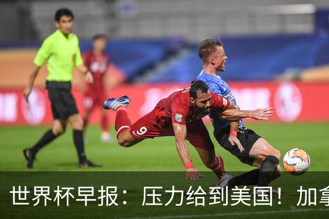 世界杯早报：压力给到美国！加拿大1-1波黑 本届东道主依旧不败