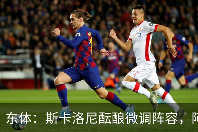 东体：斯卡洛尼酝酿微调阵容，阿尔马达大概率失去首发