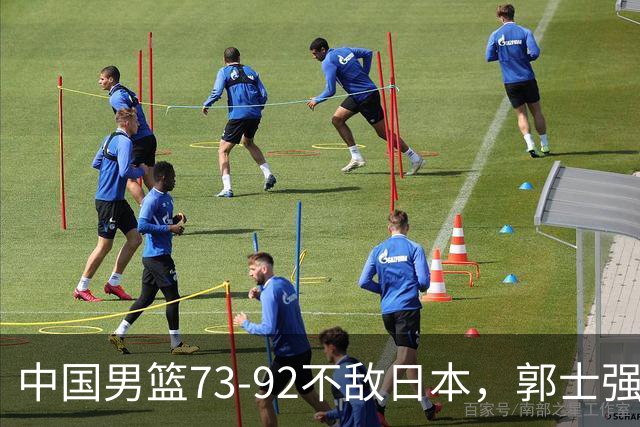 中国男篮73-92不敌日本，郭士强选人用人问题明显，杨瀚森难当大用，评分出炉：郭士强高诗岩2.5分！