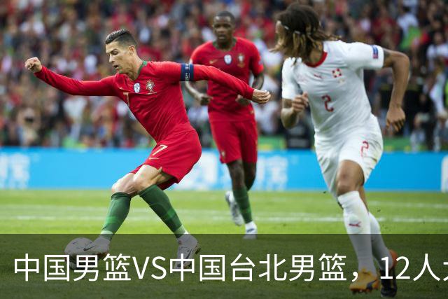 中国男篮VS中国台北男篮，12人大名单出炉！