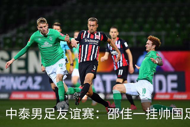 中泰男足友谊赛：邵佳一挂帅国足主场首秀全力争胜