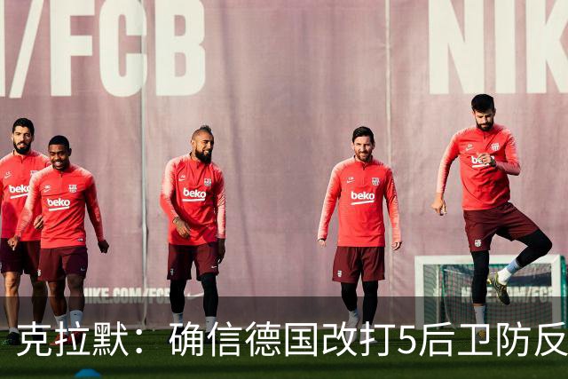 克拉默：确信德国改打5后卫防反是对强队的战术演练，但效果不好