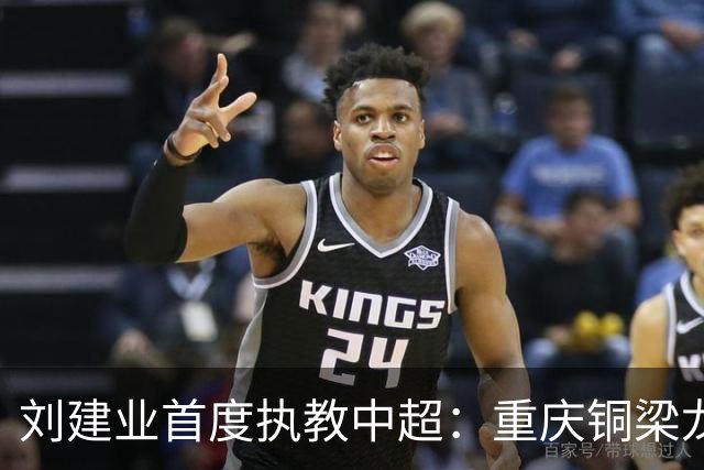刘建业首度执教中超：重庆铜梁龙的信任与挑战之路