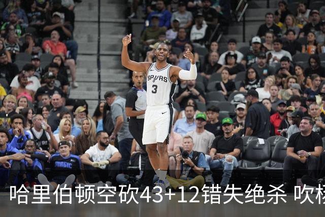 哈里伯顿空砍43+12错失绝杀 吹杨率老鹰擒鹈鹕