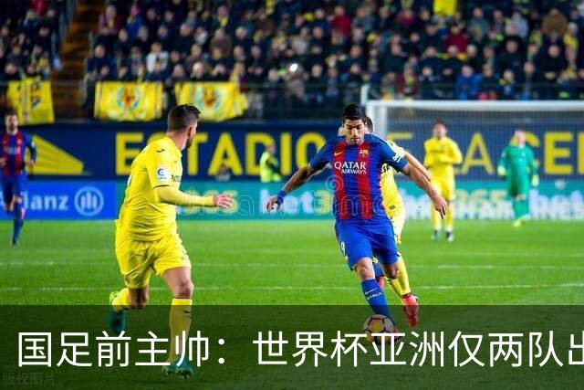 国足前主帅：世界杯亚洲仅两队出线并不意外