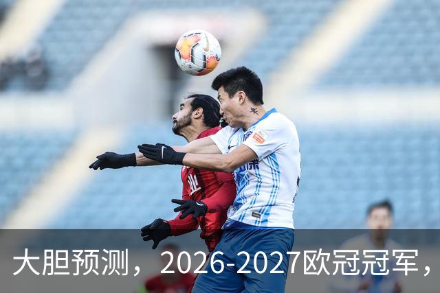 大胆预测，2026-2027欧冠冠军，99％在以下四支球队产生
