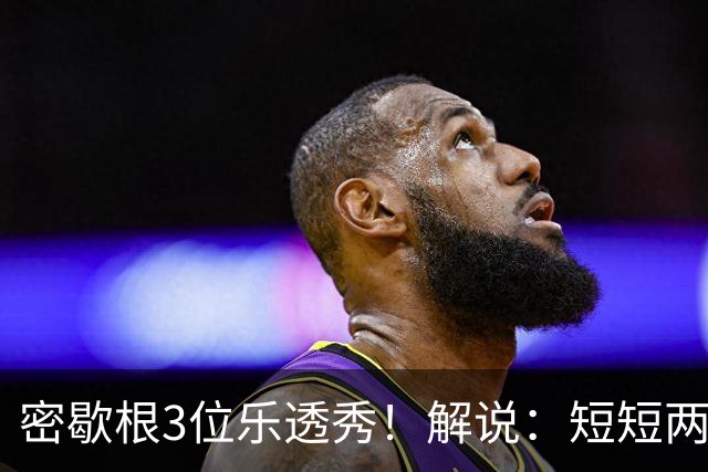 密歇根3位乐透秀！解说：短短两天时间内 他们就和教练顶峰相见了