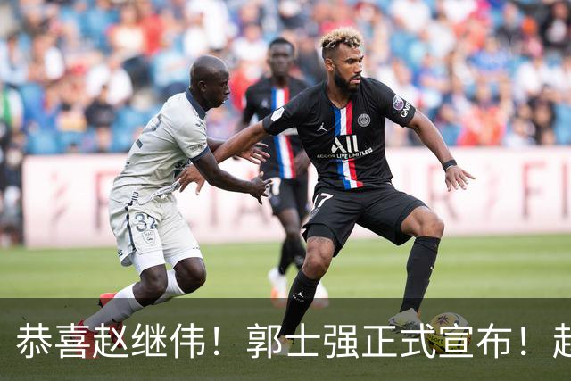 恭喜赵继伟！郭士强正式宣布！赵睿队长被取代，锁定世预赛大名单