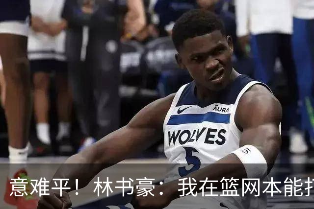 意难平！林书豪：我在篮网本能打出全明星水平 但连续两年受伤
