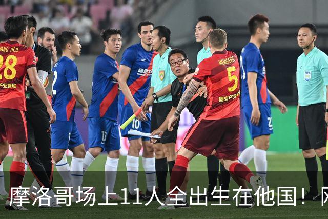 摩洛哥场上11人全出生在他国！网友喊国足抄作业 媒体人：根本没戏