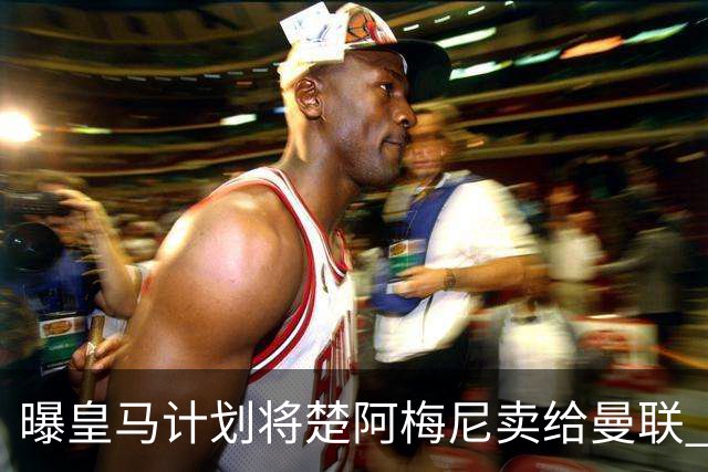 曝皇马计划将楚阿梅尼卖给曼联 筹钱从曼城签罗德里