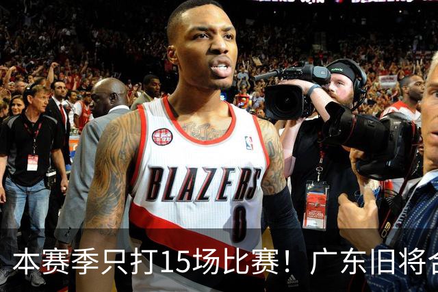 本赛季只打15场比赛！广东旧将合同到期，下赛季能否再次携手杜锋？