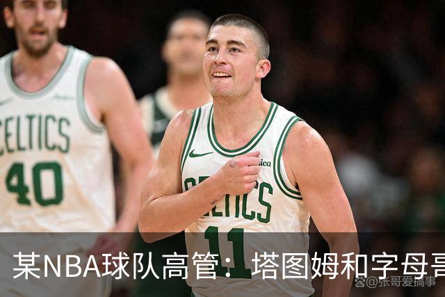 某NBA球队高管：塔图姆和字母哥的上限极高 但是球队会缺乏深度