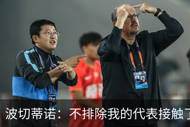 波切蒂诺：不排除我的代表接触了米兰 我确实见了几家俱乐部