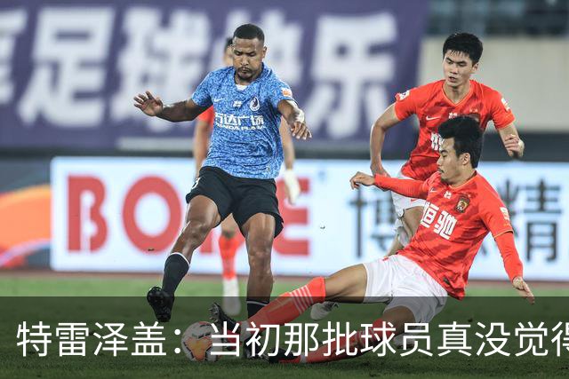 特雷泽盖：当初那批球员真没觉得齐达内会当教练 他最适合法国队