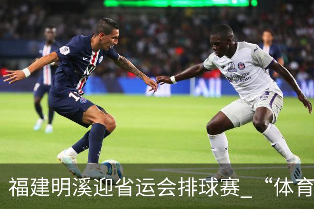 福建明溪迎省运会排球赛 “体育+文旅” 擦亮“运动侨乡”新名片