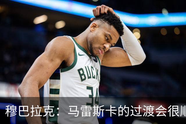 穆巴拉克：马雷斯卡的过渡会很顺利 他的到来将是一笔宝贵的财富
