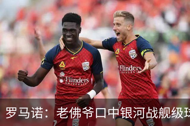 罗马诺：老佛爷口中银河战舰级球员一直是奥利塞 小蜘蛛是烟雾弹