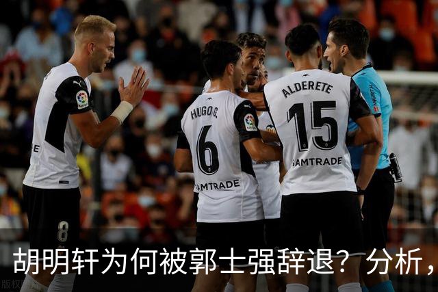 胡明轩为何被郭士强辞退？分析，主要有3个原因