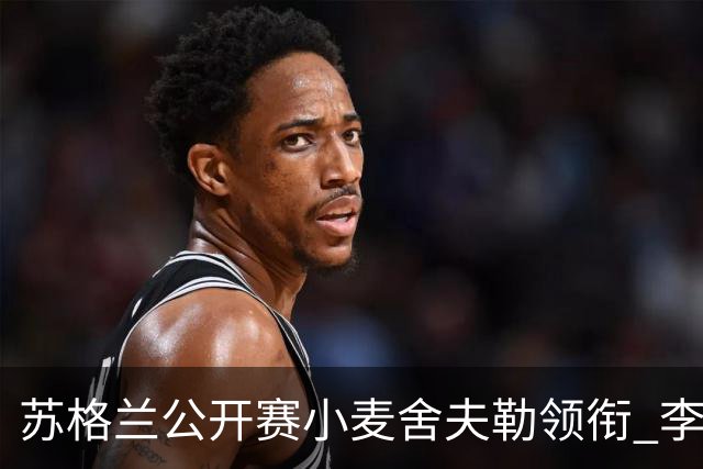 苏格兰公开赛小麦舍夫勒领衔 李昊桐吴阿顺参赛