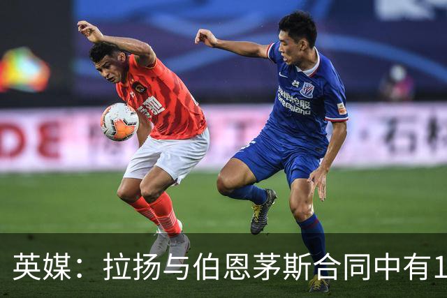 英媒：拉扬与伯恩茅斯合同中有1亿欧解约金条款，但明夏才能激活
