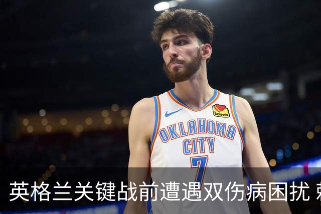 英格兰关键战前遭遇双伤病困扰 赖斯詹姆斯将接受评估