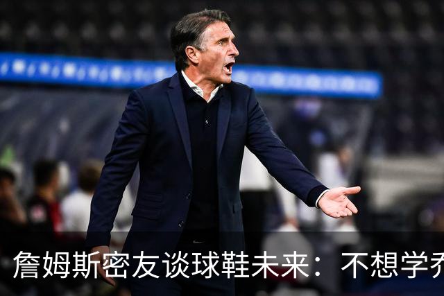 詹姆斯密友谈球鞋未来：不想学乔丹品牌 将签其他球员传承LBJ系列
