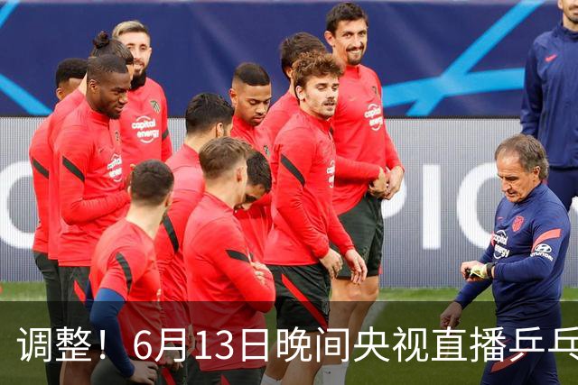 调整！6月13日晚间央视直播乒乓球有变，陈熠冲决赛，首金诞生！