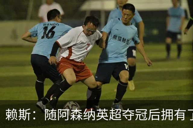 赖斯：随阿森纳英超夺冠后拥有了真正的自信；能与凯恩踢球很幸运