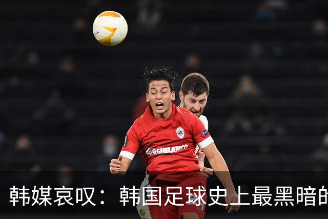 韩媒哀叹：韩国足球史上最黑暗的一天 首发阵容令人费解
