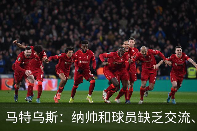 马特乌斯：纳帅和球员缺乏交流、不去现场考察 去年续约毫无必要