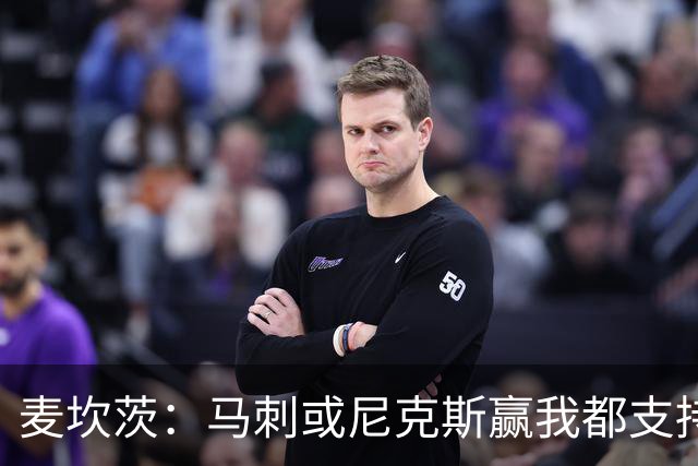 麦坎茨：马刺或尼克斯赢我都支持&都庆祝 我们只谈真正的篮球