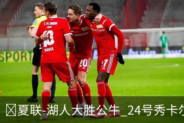 🏀夏联-湖人大胜公牛 24号秀卡尔14分 4号秀威尔逊21+8+8失误