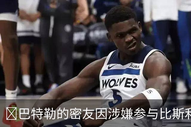 👀巴特勒的密友因涉嫌参与比斯利相关的非法赌博案件被捕