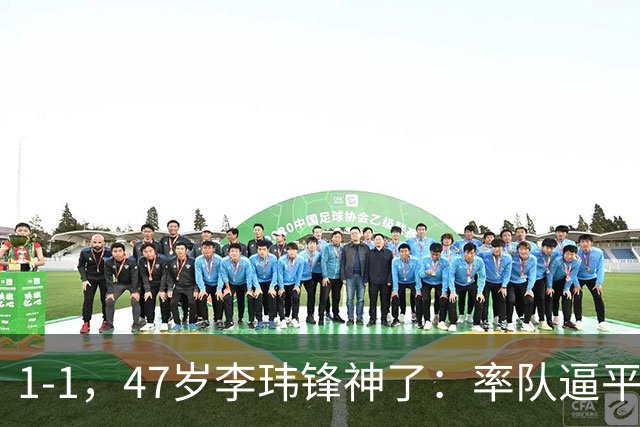 1-1，47岁李玮锋神了：率队逼平冲超热门，连续7场不败