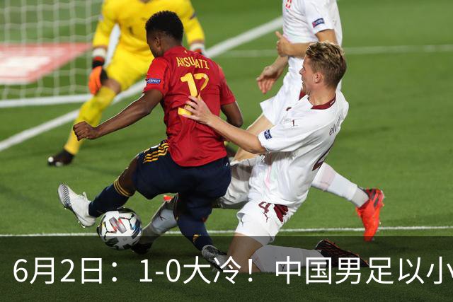 6月2日：1-0大冷！中国男足以小打大赢了，等了整整7年，短短15天双杀沙特