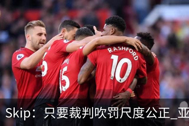 Skip：只要裁判吹罚尺度公正 亚历山大就是知道如何站上罚球线