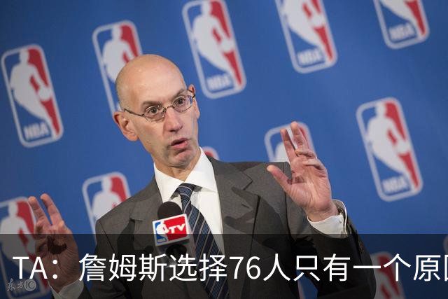 TA：詹姆斯选择76人只有一个原因 他相信在这里能够夺冠